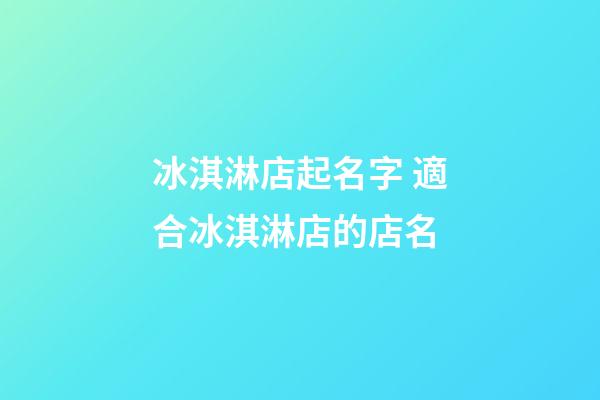 冰淇淋店起名字 適合冰淇淋店的店名-第1張-店鋪起名-玄機派